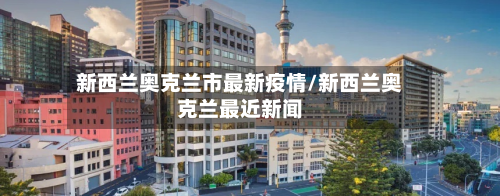 新西兰奥克兰市最新疫情/新西兰奥克兰最近新闻-第2张图片