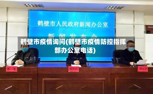 鹤壁市疫情询问(鹤壁市疫情防控指挥部办公室电话)-第2张图片