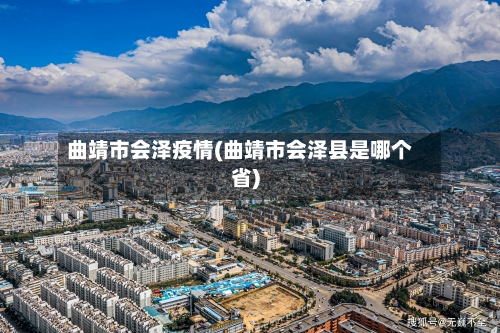 曲靖市会泽疫情(曲靖市会泽县是哪个省)-第2张图片