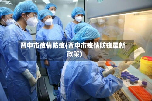 晋中市疫情防疫(晋中市疫情防疫最新政策)-第2张图片