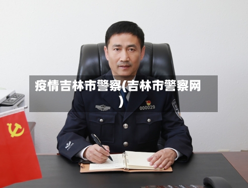 疫情吉林市警察(吉林市警察网)