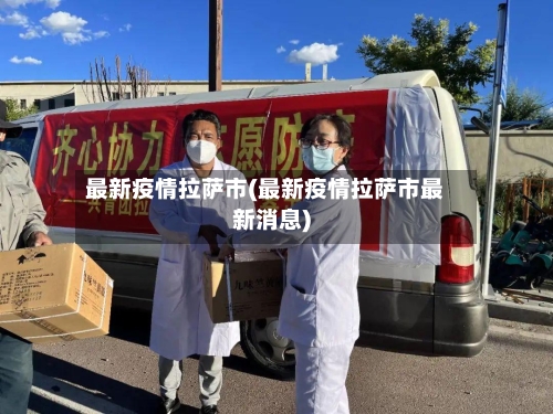 最新疫情拉萨市(最新疫情拉萨市最新消息)-第2张图片
