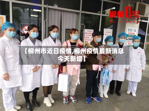 【柳州市近日疫情,柳州疫情最新消息今天新增】-第2张图片
