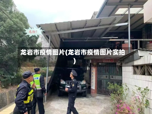 龙岩市疫情图片(龙岩市疫情图片实拍)
