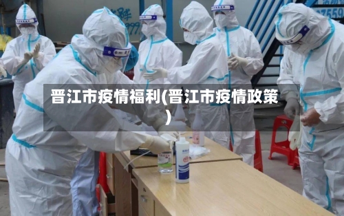 晋江市疫情福利(晋江市疫情政策)-第3张图片