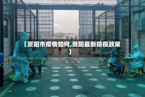 【资阳市疫情如何,资阳最新防疫政策】
