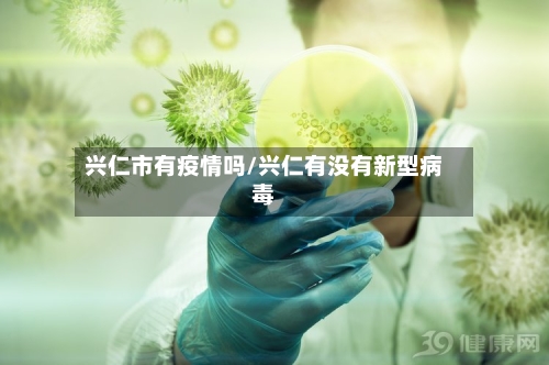 兴仁市有疫情吗/兴仁有没有新型病毒-第2张图片