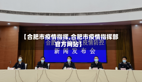【合肥市疫情指挥,合肥市疫情指挥部官方网站】-第2张图片