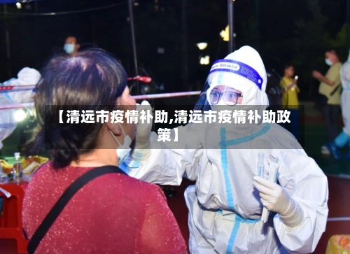 【清远市疫情补助,清远市疫情补助政策】