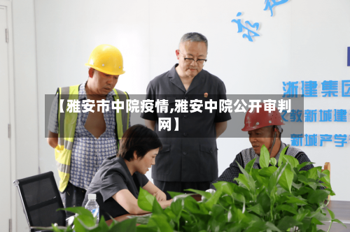 【雅安市中院疫情,雅安中院公开审判网】-第2张图片