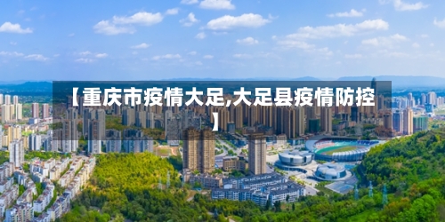 【重庆市疫情大足,大足县疫情防控】