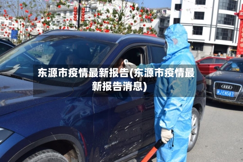 东源市疫情最新报告(东源市疫情最新报告消息)