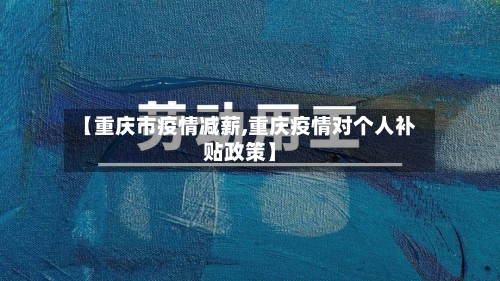 【重庆市疫情减薪,重庆疫情对个人补贴政策】-第3张图片
