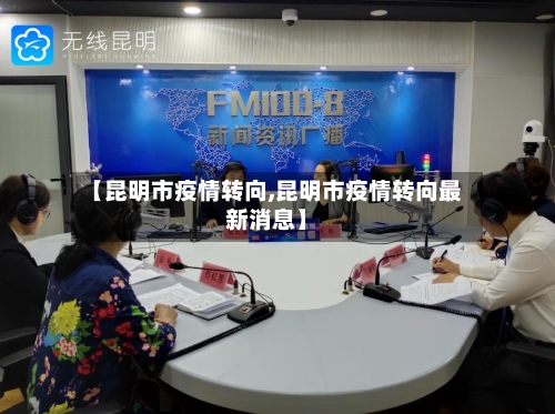 【昆明市疫情转向,昆明市疫情转向最新消息】-第2张图片