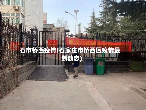 石市桥西疫情(石家庄市桥西区疫情最新动态)-第3张图片