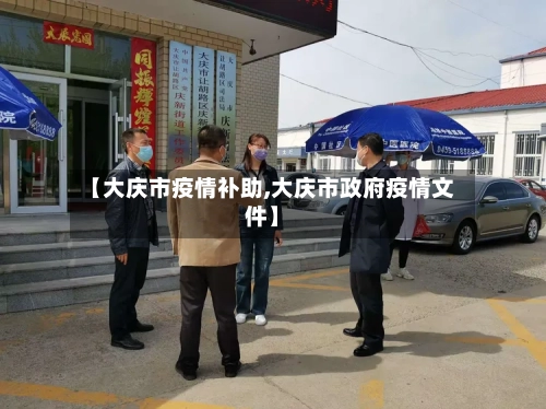 【大庆市疫情补助,大庆市政府疫情文件】-第2张图片