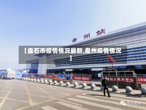 【盘石市疫情情况最新,盘州疫情情况】-第2张图片