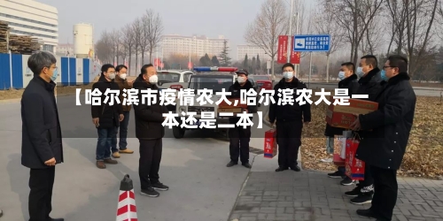 【哈尔滨市疫情农大,哈尔滨农大是一本还是二本】-第2张图片