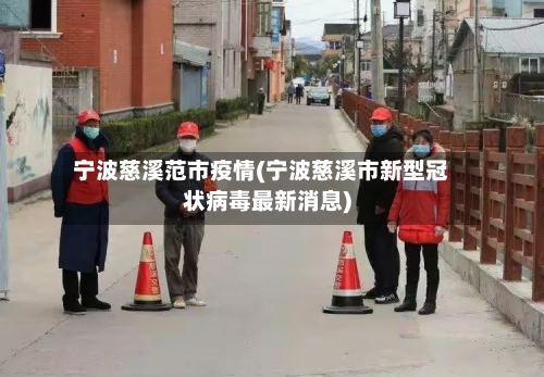 宁波慈溪范市疫情(宁波慈溪市新型冠状病毒最新消息)-第3张图片