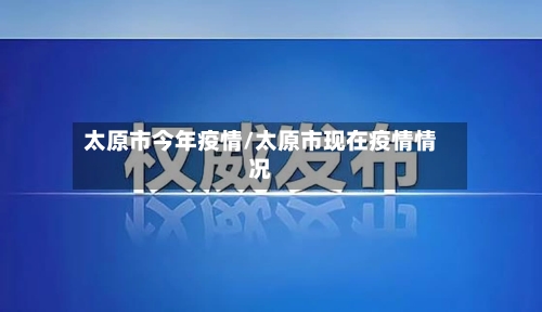 太原市今年疫情/太原市现在疫情情况