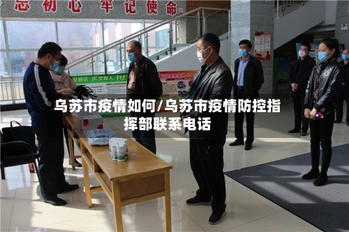乌苏市疫情如何/乌苏市疫情防控指挥部联系电话