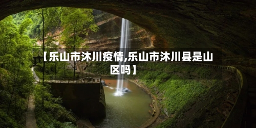 【乐山市沐川疫情,乐山市沐川县是山区吗】-第2张图片