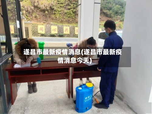 遂昌市最新疫情消息(遂昌市最新疫情消息今天)-第2张图片