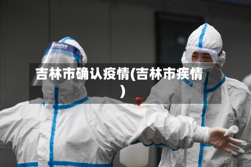 吉林市确认疫情(吉林市疾情)