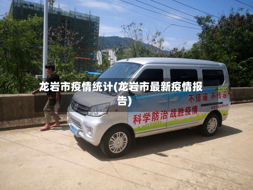 龙岩市疫情统计(龙岩市最新疫情报告)-第3张图片