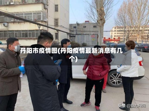 丹阳市疫情图(丹阳疫情最新消息有几个)-第2张图片