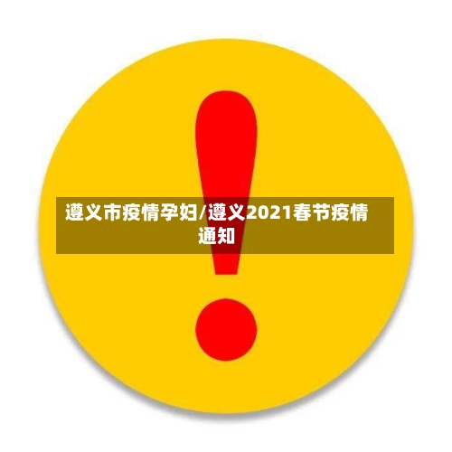 遵义市疫情孕妇/遵义2021春节疫情通知
