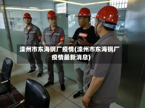 滦州市东海钢厂疫情(滦州市东海钢厂疫情最新消息)
