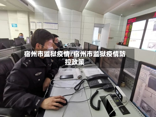 宿州市监狱疫情/宿州市监狱疫情防控政策-第2张图片