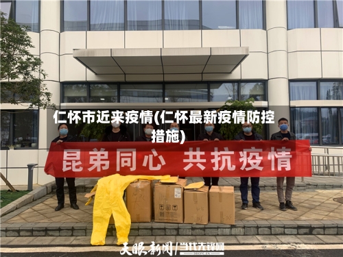 仁怀市近来疫情(仁怀最新疫情防控措施)