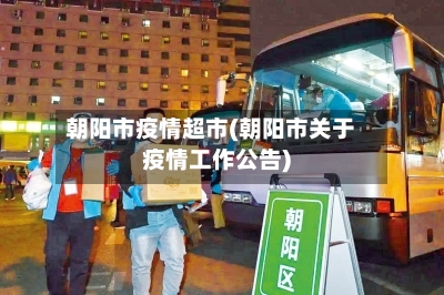 朝阳市疫情超市(朝阳市关于疫情工作公告)