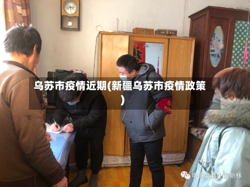 乌苏市疫情近期(新疆乌苏市疫情政策)-第3张图片