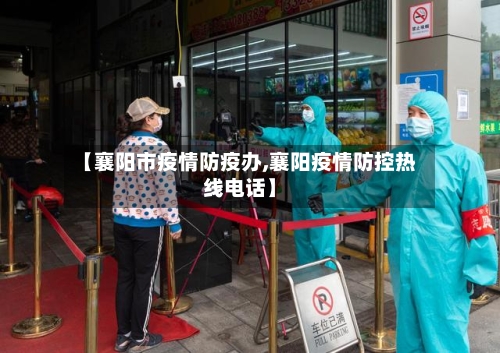 【襄阳市疫情防疫办,襄阳疫情防控热线电话】-第2张图片