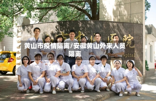 黄山市疫情隔离/安徽黄山外来人员隔离