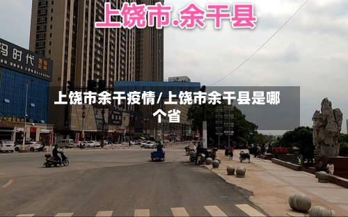 上饶市余干疫情/上饶市余干县是哪个省-第2张图片