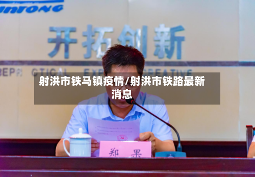 射洪市铁马镇疫情/射洪市铁路最新消息-第3张图片