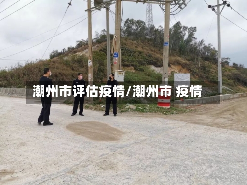 潮州市评估疫情/潮州市 疫情