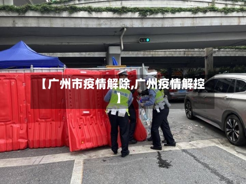 【广州市疫情解除,广州疫情解控】