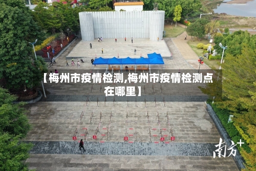 【梅州市疫情检测,梅州市疫情检测点在哪里】-第3张图片