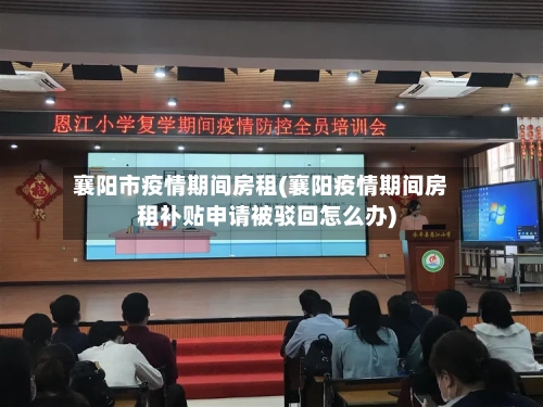 襄阳市疫情期间房租(襄阳疫情期间房租补贴申请被驳回怎么办)