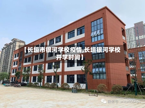 【长垣市银河学校疫情,长垣银河学校开学时间】
