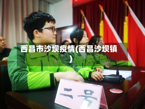 西昌市沙坝疫情(西昌沙坝镇)