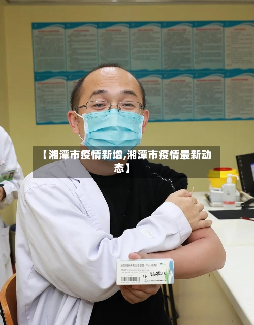 【湘潭市疫情新增,湘潭市疫情最新动态】
