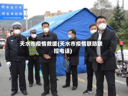 天水市疫情救援(天水市疫情联防联控电话)-第2张图片