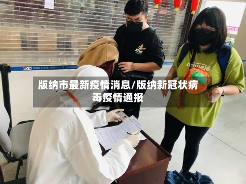 版纳市最新疫情消息/版纳新冠状病毒疫情通报