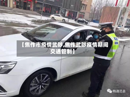 【焦作市疫情武陟,焦作武陟疫情期间交通管制】-第2张图片